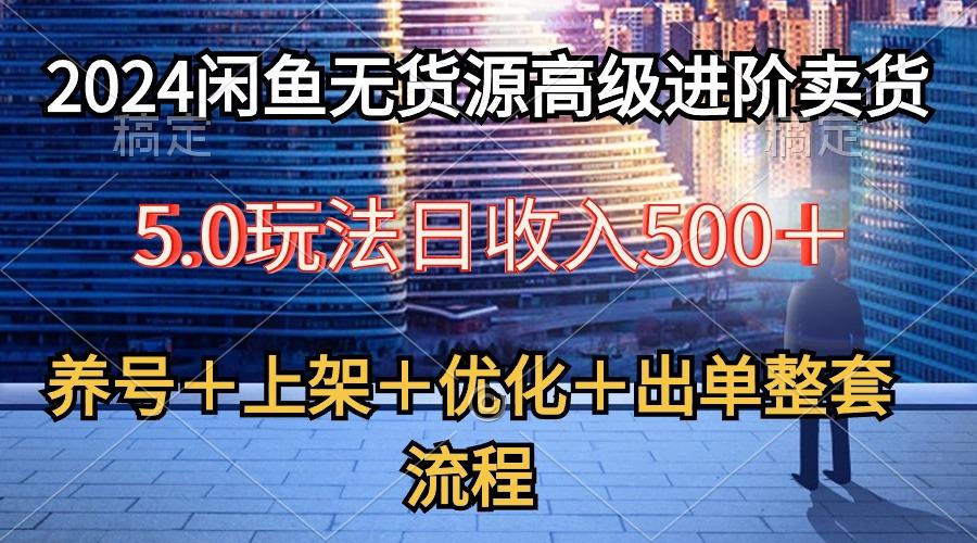 2024闲鱼无货源高级进阶卖货5.0，养号＋选品＋上架＋优化＋出单整套流程-鑫梵淘