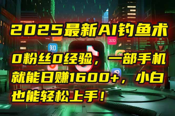 2025最新AI钓鱼术：0粉丝0经验，一部手机就能开启自动赚钱模式！-鑫梵淘