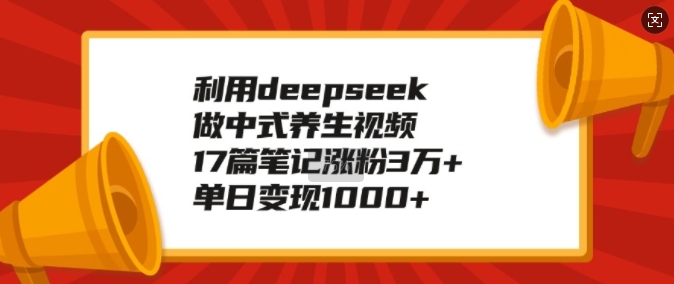 利用deepseek做中式养生视频，17篇笔记涨粉3万+，单日变现1k-鑫梵淘
