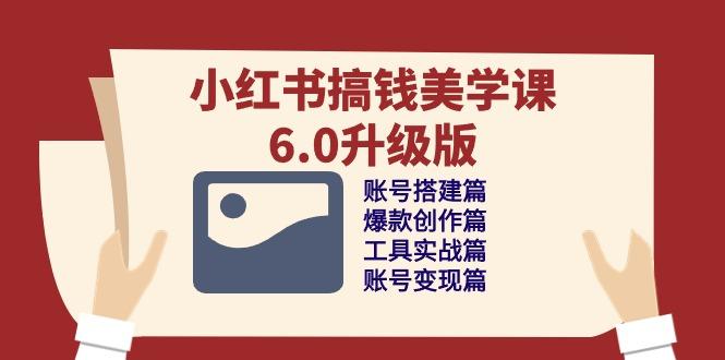 小红书搞钱美学课-6.0升级版，账号搭建/爆款创作/工具实战/账号变现篇-鑫梵淘