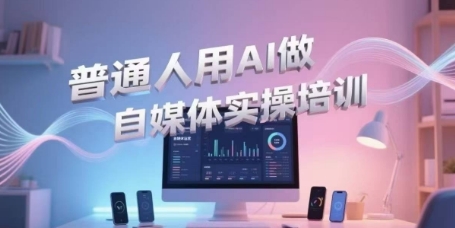 普通人用AI做自媒体实操培训，普通人一个人用ai做自媒体，视频制作、短视频引流、直播带货，轻松入门-鑫梵淘
