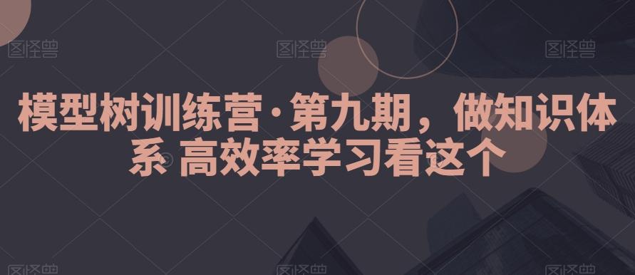 模型树训练营·第九期，做知识体系高效率学习看这个-鑫梵淘