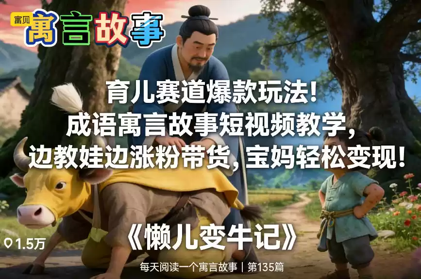 育儿赛道爆款玩法！成语寓言故事短视频教学，边教娃边涨粉带货，宝妈轻松变现！-鑫梵淘