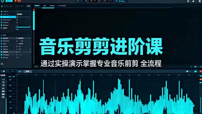 音乐剪辑进阶课：通过实操演示掌握专业的音乐剪辑全流程技能-鑫梵淘