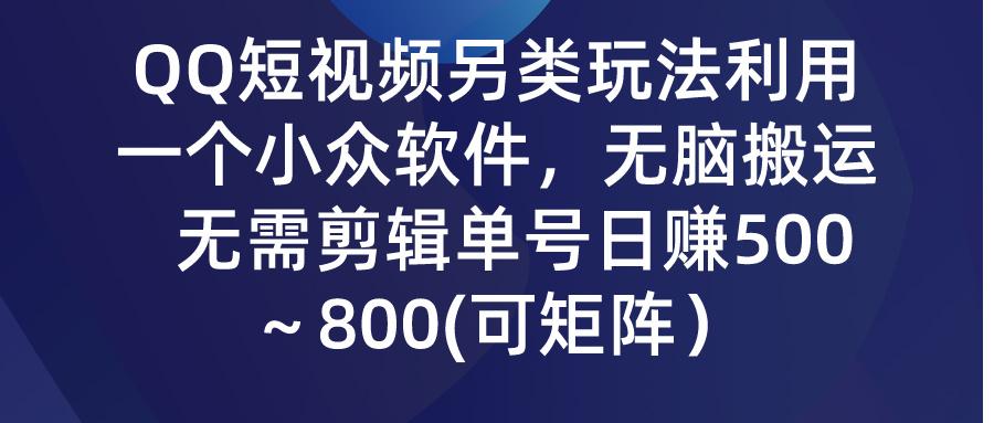 (9492期)QQ短视频另类玩法，利用一个小众软件，无脑搬运，无需剪辑单号日赚500～...-鑫梵淘
