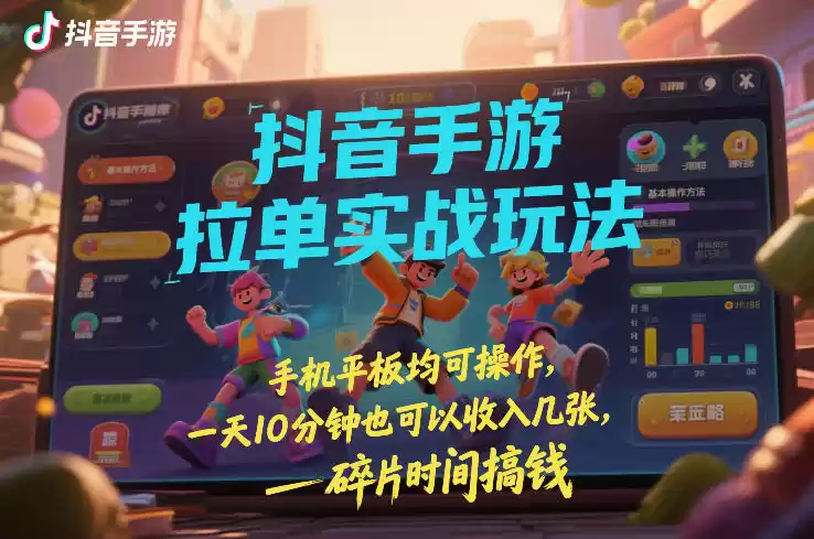 抖音手游拉单实战玩法，手机平板均可操作，一天10分钟也可以收入几张，碎片时间搞钱【揭秘】-鑫梵淘