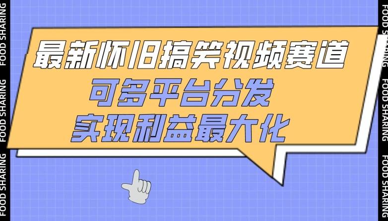 最新怀旧搞笑视频赛道，可多平台分发，实现利益最大化【揭秘】-鑫梵淘