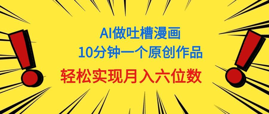 用AI做中式吐槽漫画，10分钟一个原创作品，轻松实现月入6位数-鑫梵淘