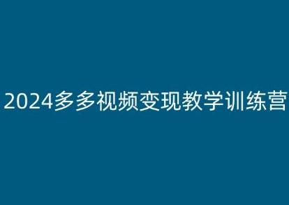 2024多多视频变现教学训练营，新手保姆级教程，适合新手小白-鑫梵淘