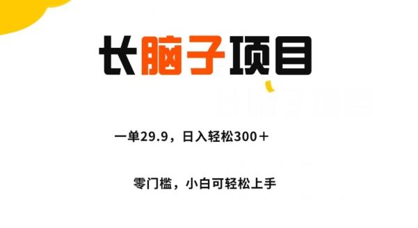长脑子项目，一单29.9，日入轻松300＋，零门槛操作-鑫梵淘