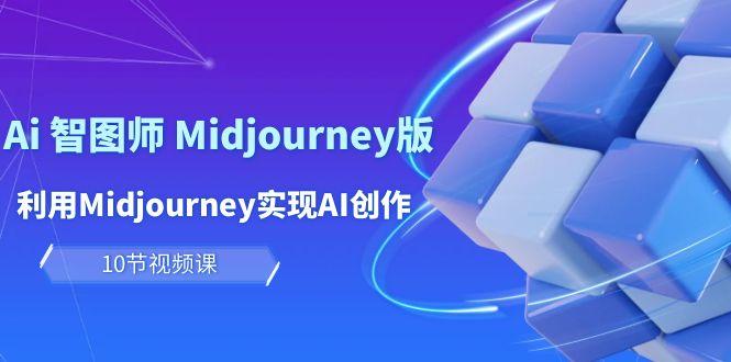 (10066期)玩赚Ai 智图师 Midjourney版：利用Midjourney实现AI创作及变现(10节课)-鑫梵淘