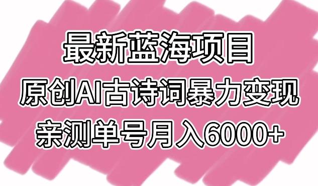 最新蓝海项目，原创AI古诗词暴力变现，亲测单号月入6000+【揭秘】-鑫梵淘