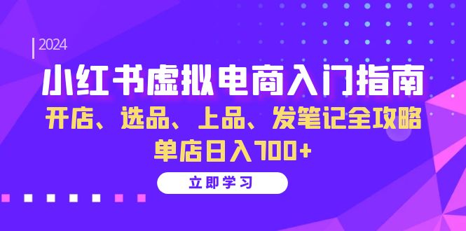 小红书虚拟电商入门指南：开店、选品、上品、发笔记全攻略 单店日入700+-鑫梵淘