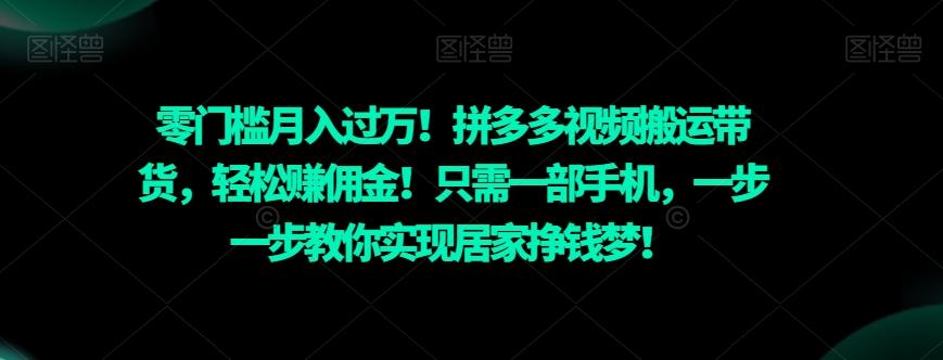 零门槛月入过万！拼多多视频搬运带货，轻松赚佣金！只需一部手机，一步一步教你实现居家挣钱梦！-鑫梵淘