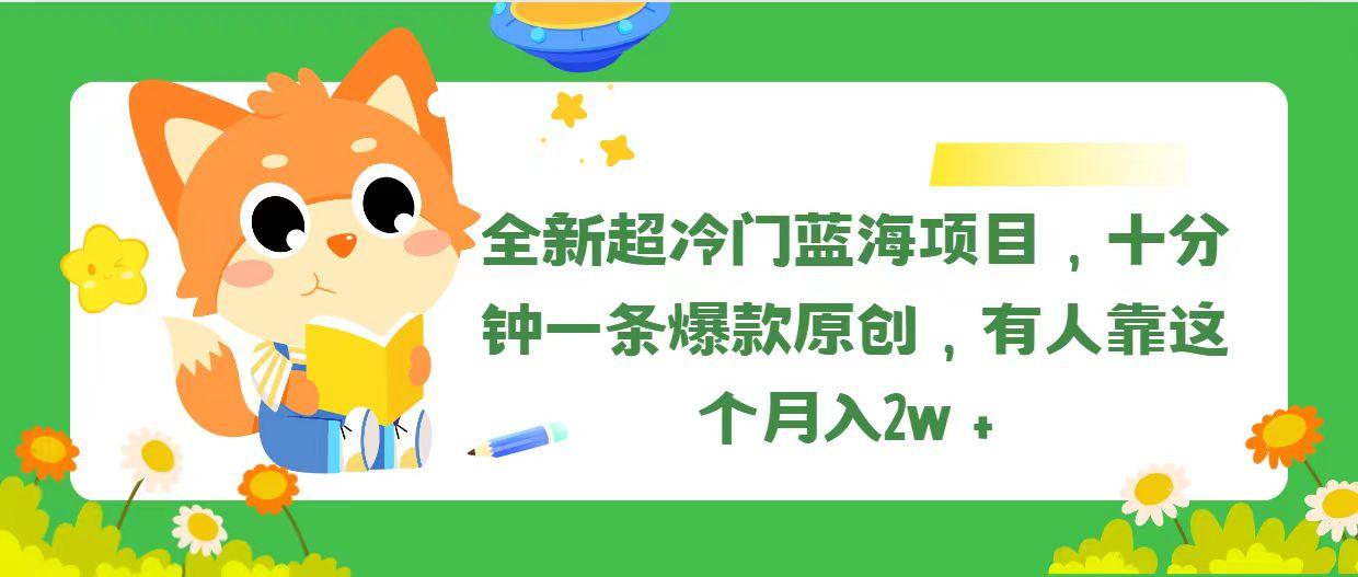 全新超冷门蓝海项目，十分钟一条爆款原创，有人靠这个月入2w＋-鑫梵淘