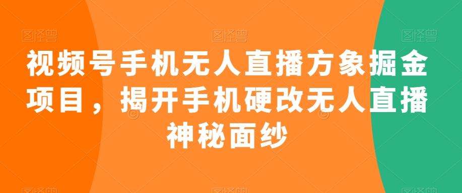 视频号手机无人直播方象掘金项目，揭开手机硬改无人直播神秘面纱-鑫梵淘