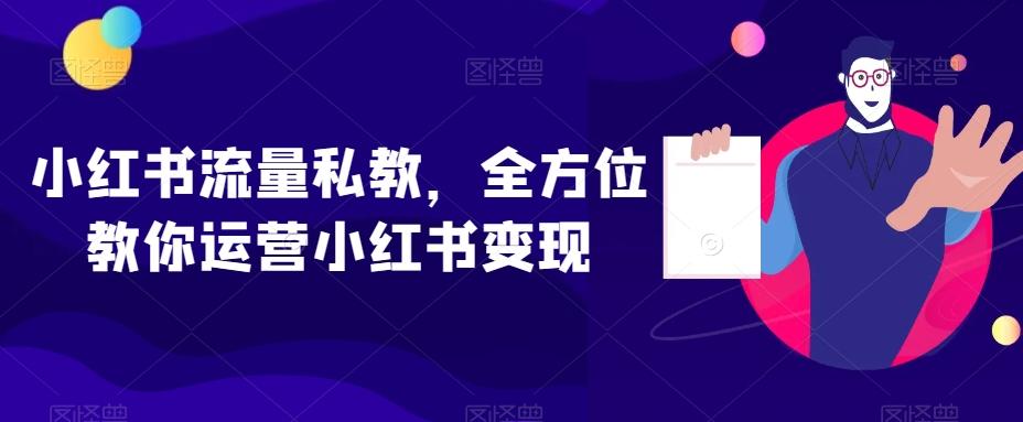 小红书流量私教，全方位教你运营小红书变现-鑫梵淘