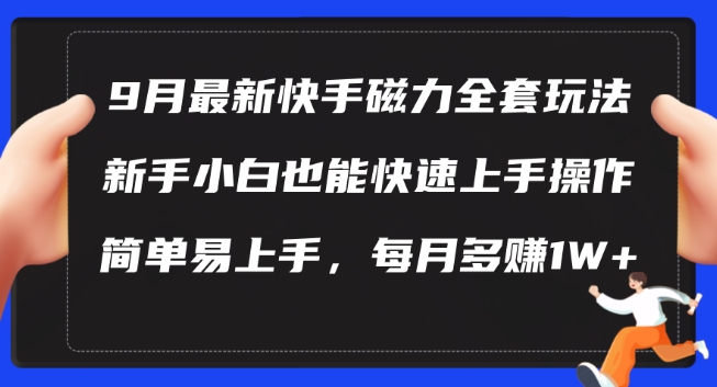 9月最新快手磁力玩法，新手小白也能操作，简单易上手，每月多赚1W+【揭秘】-鑫梵淘