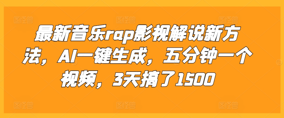 最新音乐rap影视解说新方法，AI一键生成，五分钟一个视频，3天搞了1500【揭秘】-鑫梵淘