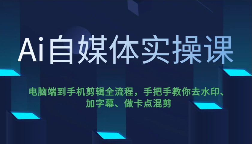 Ai自媒体实操课，电脑端到手机剪辑全流程，手把手教你去水印、加字幕、做卡点混剪-鑫梵淘