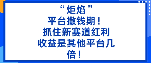 “炬焰”：平台撒钱期！抓住新赛道红利，5分钟二创内容，收益是其他平台几倍！-鑫梵淘