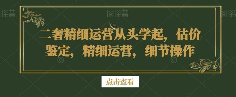二奢精细运营从头学起，估价鉴定，精细运营，细节操作-鑫梵淘