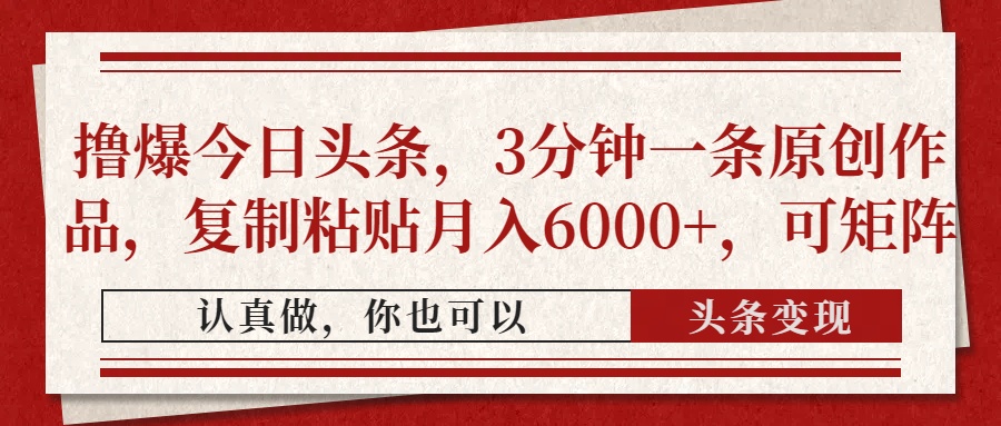 （14437期）撸爆今日头条，3分钟一条原创作品，复制粘贴月入6000+，可矩阵-鑫梵淘