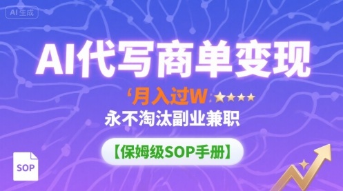 AI代写商单变现，月入过W，永不淘汰副业兼职【保姆级SOP手册】-鑫梵淘