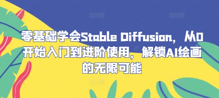 零基础学会Stable Diffusion，从0开始入门到进阶使用，解锁AI绘画的无限可能-鑫梵淘