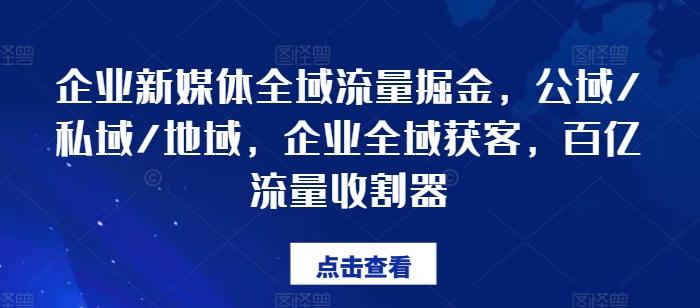 企业新媒体全域流量掘金，公域/私域/地域，企业全域获客，百亿流量收割器-鑫梵淘
