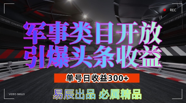军事类目开放引爆头条收益，单号日入3张，新手也能轻松实现收益暴涨【揭秘】-鑫梵淘