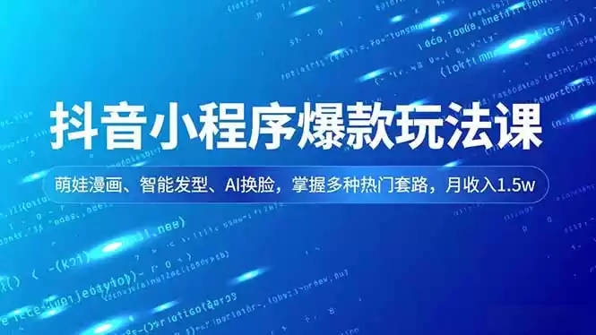 抖音小程序爆款玩法课，萌娃漫画、智能发型、AI换脸，掌握多种热门套路，月收入1.5w-鑫梵淘