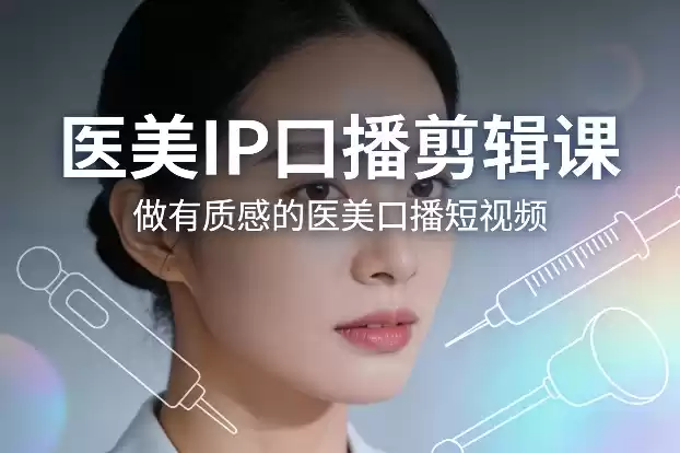 医美IP口播剪辑课，做有质感的医美口播短视频-鑫梵淘