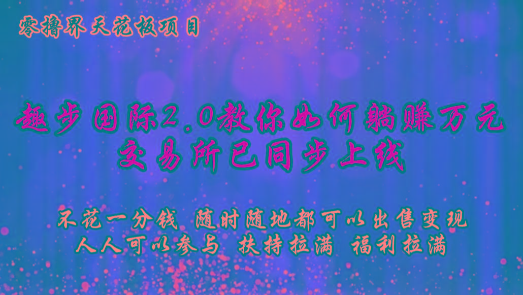 零撸天花板，不花一分钱，趣步2.0教你如何躺赚万元，交易所现已同步上线-鑫梵淘