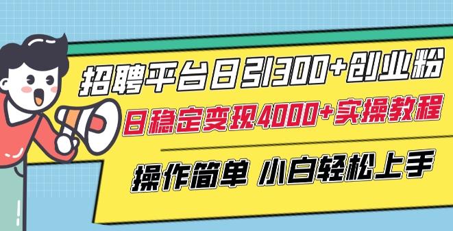 招聘平台日引300+创业粉，日稳定变现4000+实操教程小白轻松上手【揭秘】-鑫梵淘