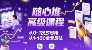 随心推高级课程，从0-1投放思路，也有从1-100的全套玩法-鑫梵淘