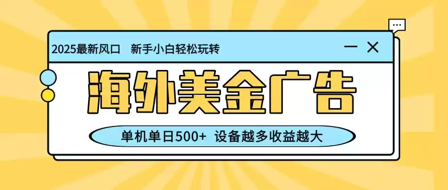 最新蓝海项目，海外美金广告，单机单日500+，可矩阵放大，设备越多收益越大-鑫梵淘
