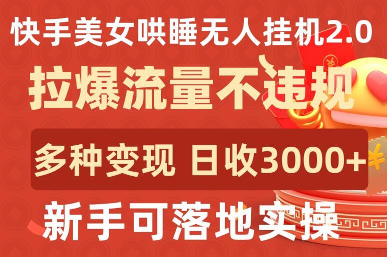 快手美女哄睡无人挂机2.0.拉爆流量不违规，多种变现途径，日收3000+，新手可落地实操【揭秘】-鑫梵淘