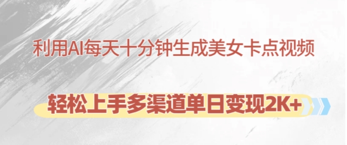 利用AI每天十分钟制作美女卡点视频，轻松上手多渠道单日变现2K+-鑫梵淘