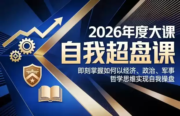 2026年度大课《自我超盘课》，即刻掌握如何以经济、政治、军事、哲学思维实现自我操盘-鑫梵淘