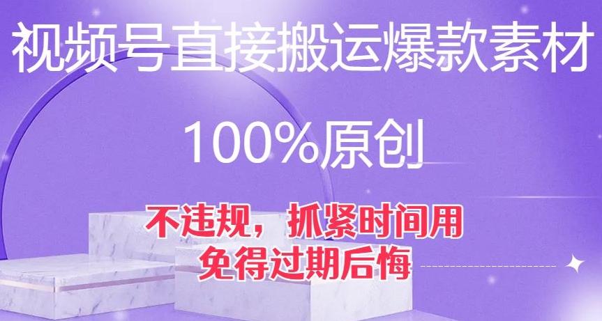 视频号直接搬运爆款素材，100%原创，不违规，抓紧时间用，免得过期后悔【揭秘】-鑫梵淘