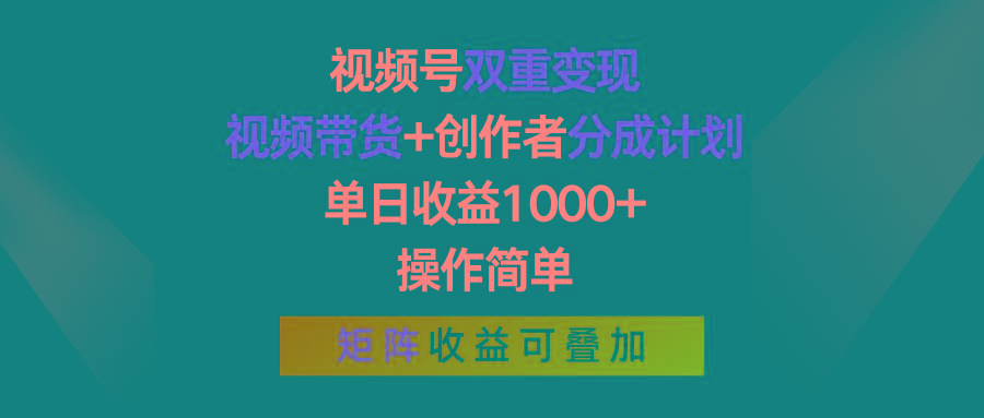 视频号双重变现，视频带货+创作者分成计划 , 单日收益1000+，操作简单，矩阵收益叠加-鑫梵淘
