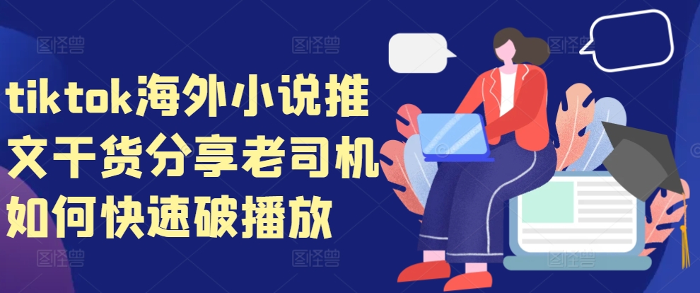 tiktok海外小说推文干货分享，老司机如何快速破播放-鑫梵淘