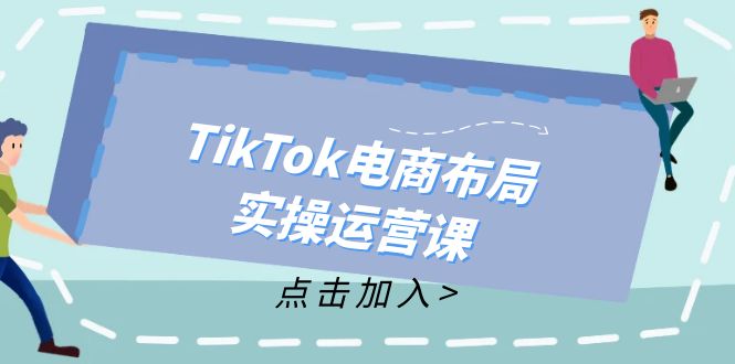 TikTok电商布局实操运营课：从新手到精通，成为TikTok带货运营高手-鑫梵淘