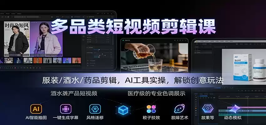 多品类短视频剪辑课：服装/酒水/药品剪辑，AI工具实操，解锁创意玩法-鑫梵淘