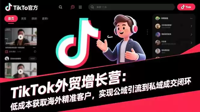 TikTok外贸增长营：低成本获取海外精准客户，实现公域引流到私域成交闭环-鑫梵淘