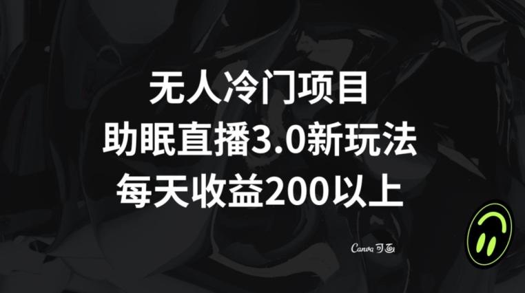 无人冷门项目，助眠直播3.0玩法，每天收益200+【揭秘】-鑫梵淘