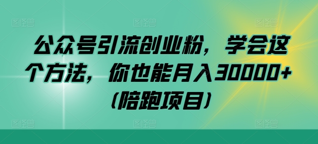 公众号引流创业粉，学会这个方法，你也能月入30000+ (陪跑项目)-鑫梵淘