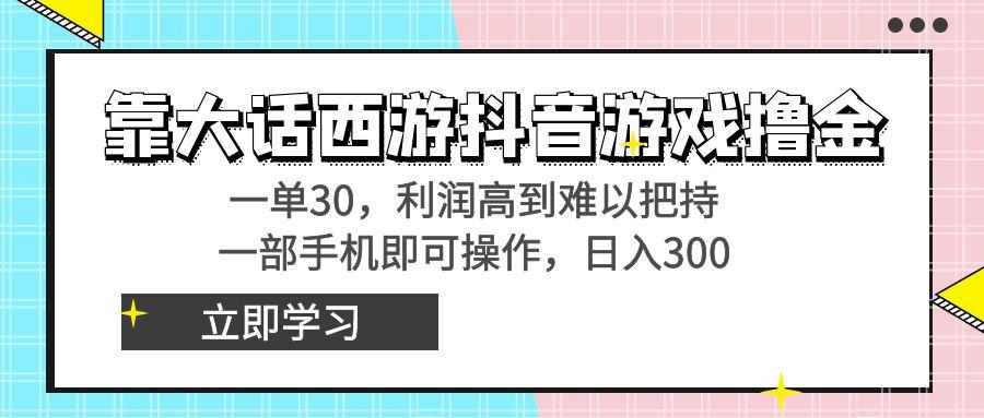 靠大话西游抖音游戏撸金，一单30，利润高到难以把持，一部手机即可操作...-鑫梵淘