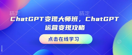 ChatGPT变现大师班，ChatGPT运营变现攻略-鑫梵淘